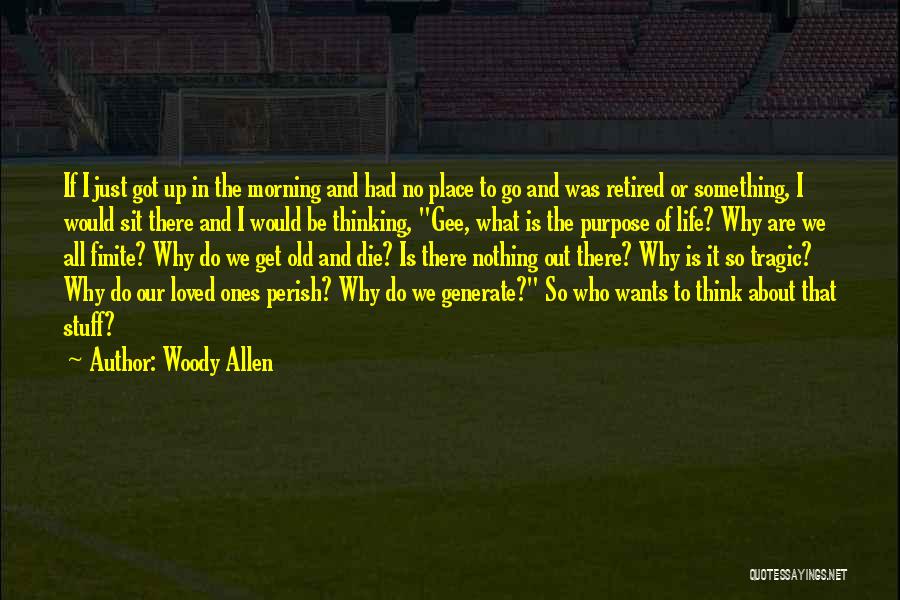 Woody Allen Quotes: If I Just Got Up In The Morning And Had No Place To Go And Was Retired Or Something, I