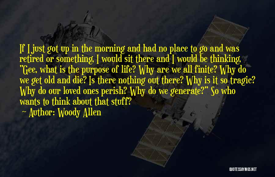 Woody Allen Quotes: If I Just Got Up In The Morning And Had No Place To Go And Was Retired Or Something, I