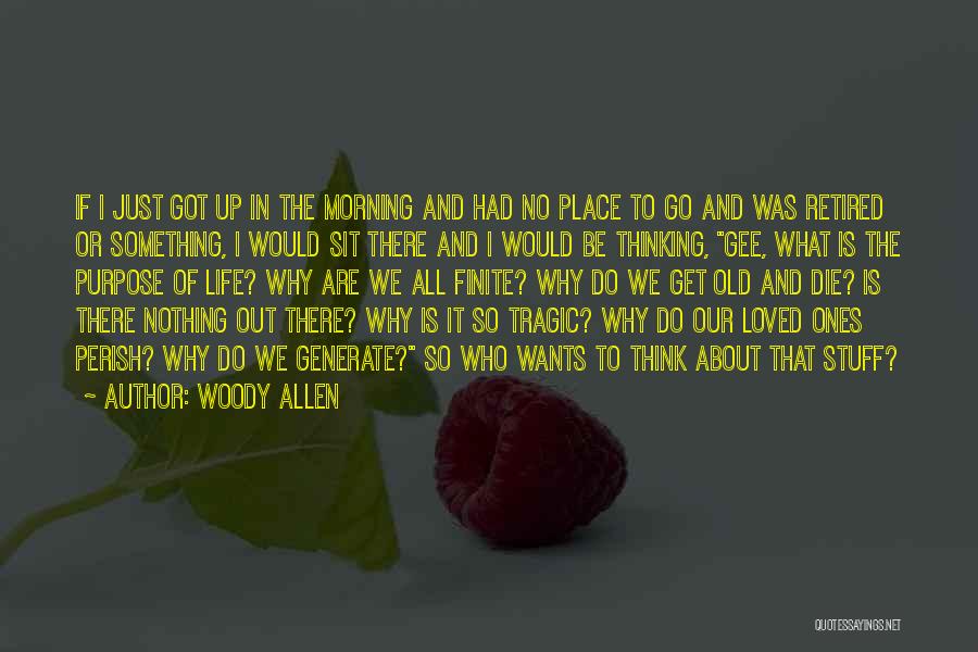 Woody Allen Quotes: If I Just Got Up In The Morning And Had No Place To Go And Was Retired Or Something, I