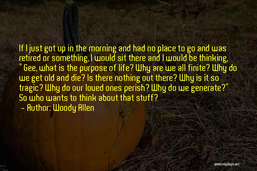 Woody Allen Quotes: If I Just Got Up In The Morning And Had No Place To Go And Was Retired Or Something, I