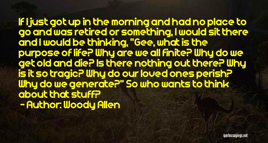 Woody Allen Quotes: If I Just Got Up In The Morning And Had No Place To Go And Was Retired Or Something, I