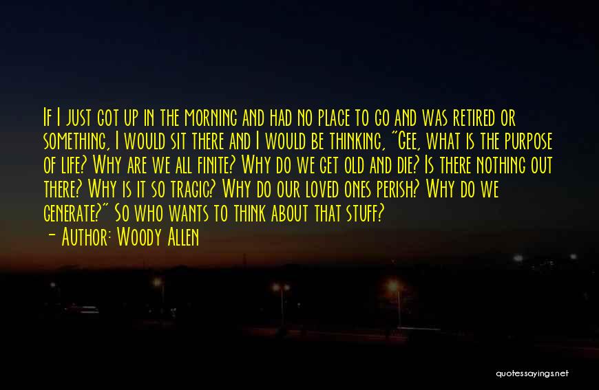 Woody Allen Quotes: If I Just Got Up In The Morning And Had No Place To Go And Was Retired Or Something, I