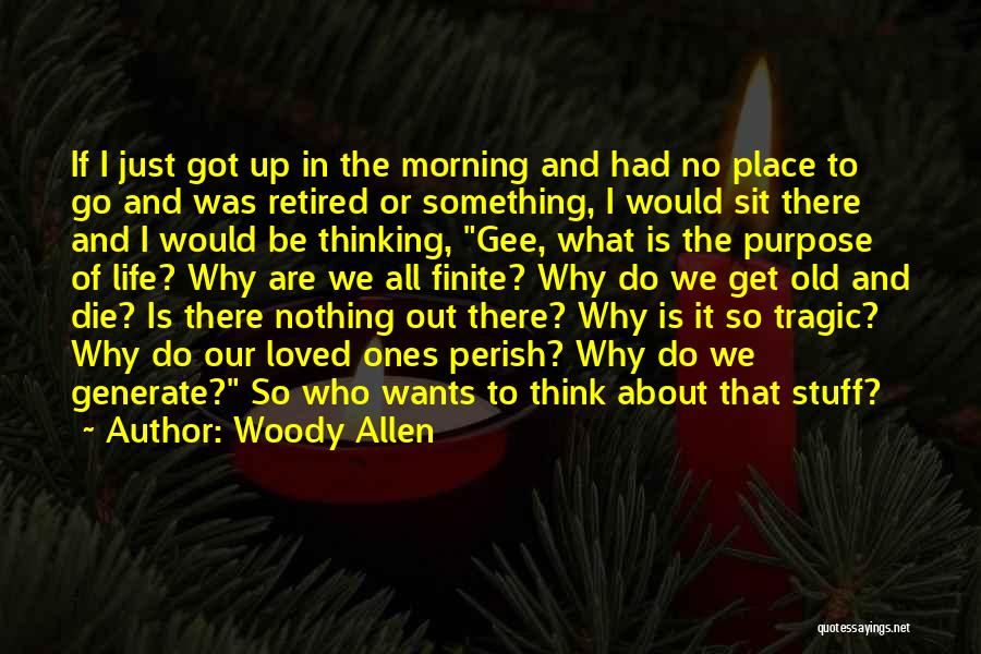 Woody Allen Quotes: If I Just Got Up In The Morning And Had No Place To Go And Was Retired Or Something, I