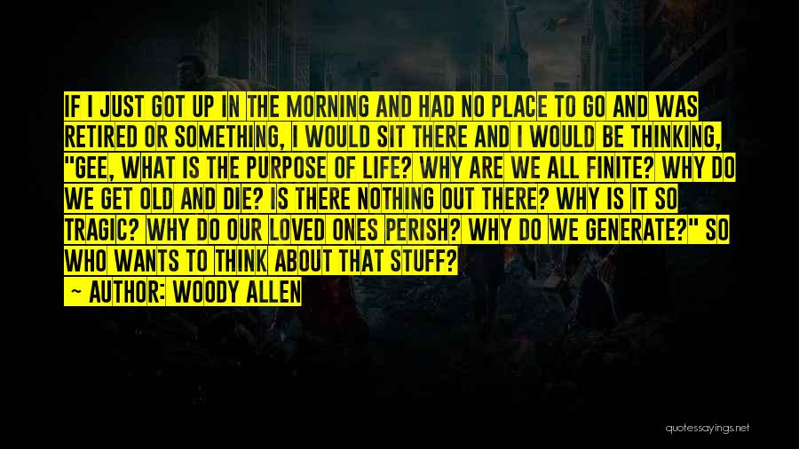 Woody Allen Quotes: If I Just Got Up In The Morning And Had No Place To Go And Was Retired Or Something, I