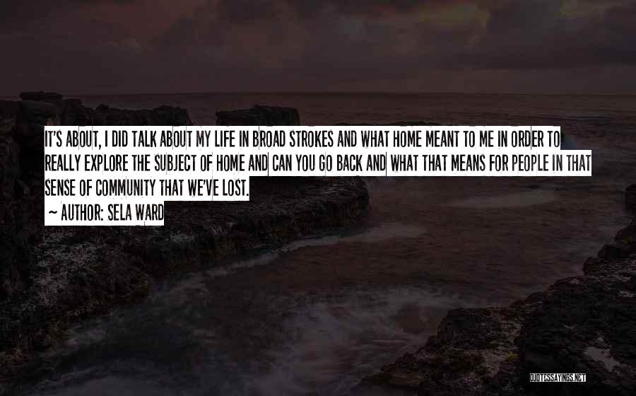 Sela Ward Quotes: It's About, I Did Talk About My Life In Broad Strokes And What Home Meant To Me In Order To