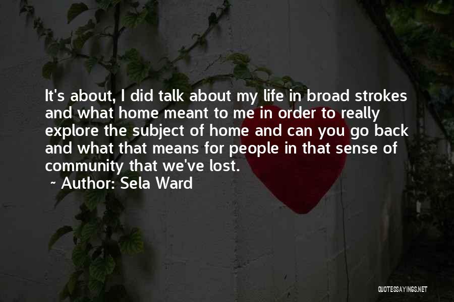 Sela Ward Quotes: It's About, I Did Talk About My Life In Broad Strokes And What Home Meant To Me In Order To