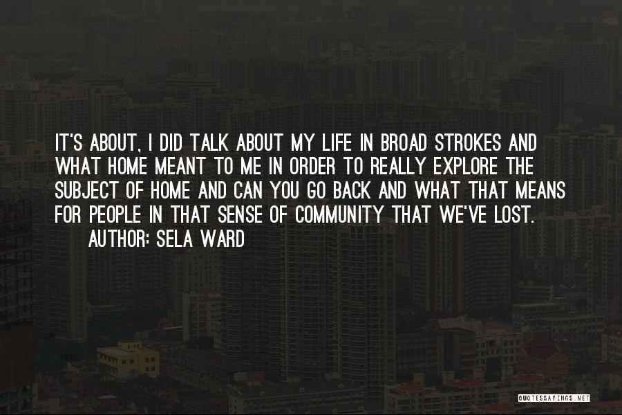 Sela Ward Quotes: It's About, I Did Talk About My Life In Broad Strokes And What Home Meant To Me In Order To