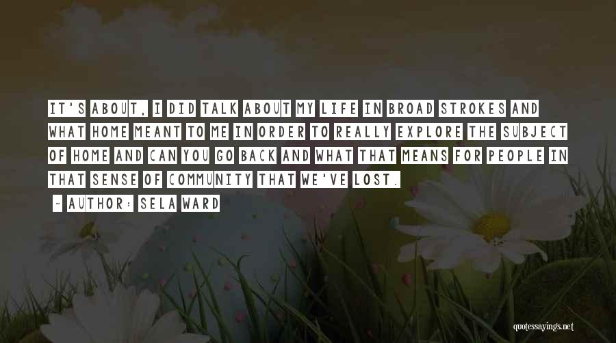 Sela Ward Quotes: It's About, I Did Talk About My Life In Broad Strokes And What Home Meant To Me In Order To