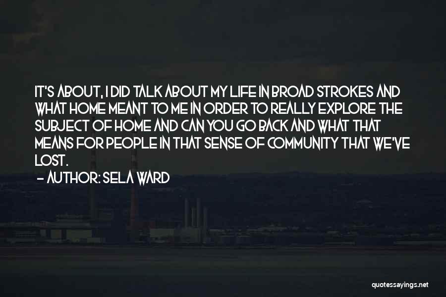 Sela Ward Quotes: It's About, I Did Talk About My Life In Broad Strokes And What Home Meant To Me In Order To