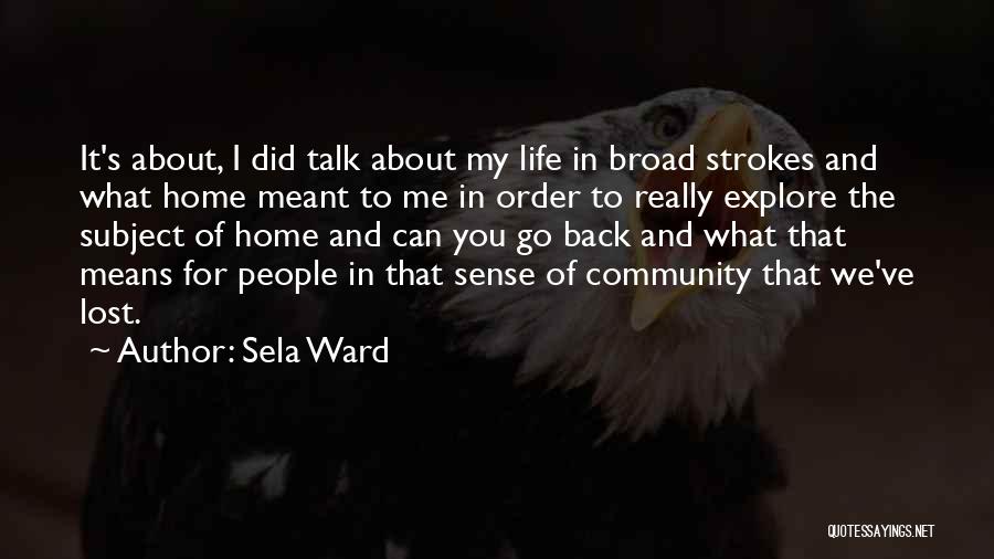 Sela Ward Quotes: It's About, I Did Talk About My Life In Broad Strokes And What Home Meant To Me In Order To