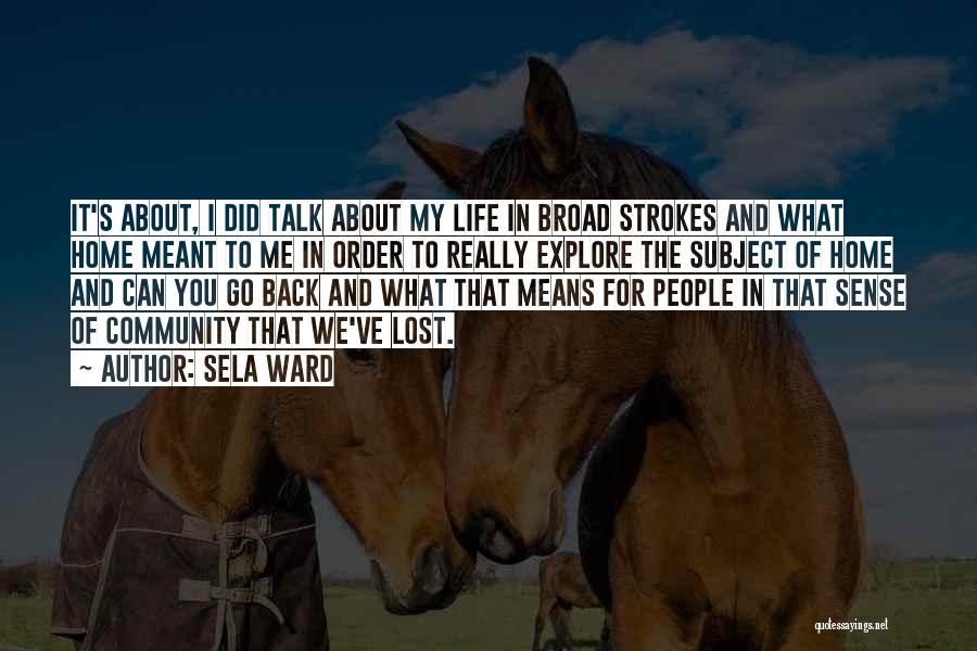 Sela Ward Quotes: It's About, I Did Talk About My Life In Broad Strokes And What Home Meant To Me In Order To