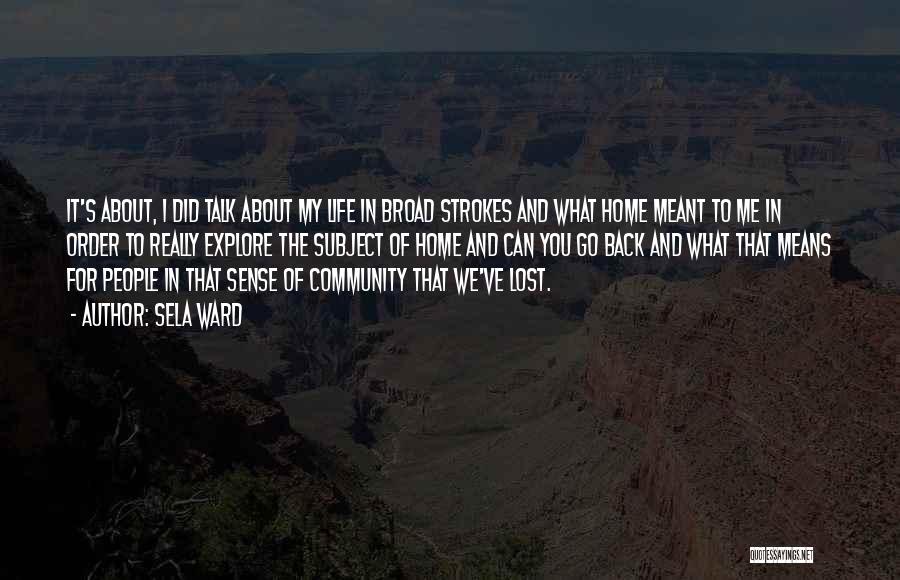 Sela Ward Quotes: It's About, I Did Talk About My Life In Broad Strokes And What Home Meant To Me In Order To