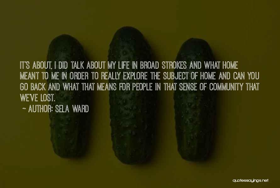 Sela Ward Quotes: It's About, I Did Talk About My Life In Broad Strokes And What Home Meant To Me In Order To