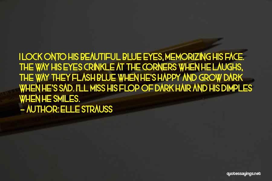 Elle Strauss Quotes: I Lock Onto His Beautiful Blue Eyes, Memorizing His Face. The Way His Eyes Crinkle At The Corners When He