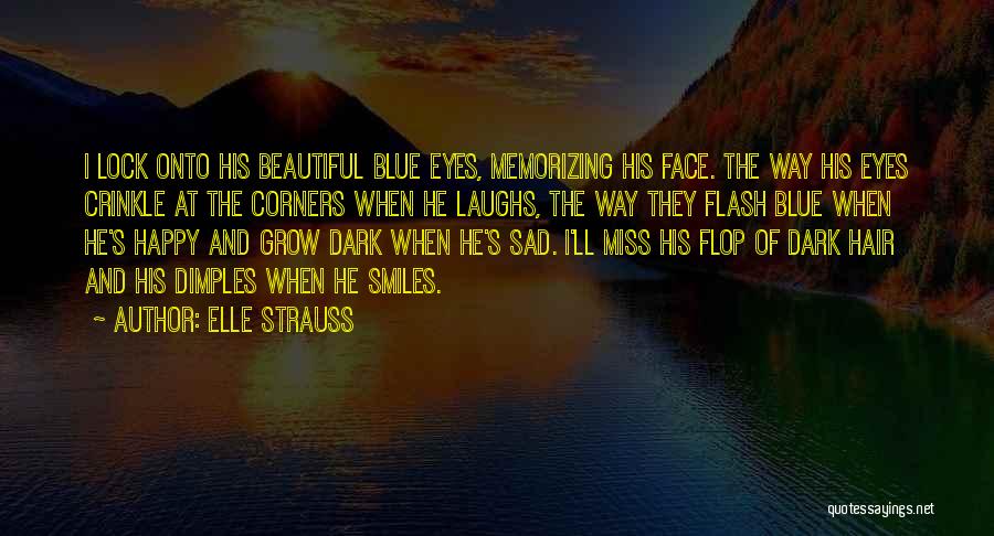 Elle Strauss Quotes: I Lock Onto His Beautiful Blue Eyes, Memorizing His Face. The Way His Eyes Crinkle At The Corners When He