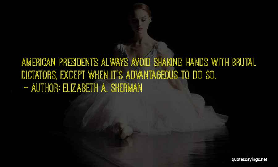 Elizabeth A. Sherman Quotes: American Presidents Always Avoid Shaking Hands With Brutal Dictators, Except When It's Advantageous To Do So.
