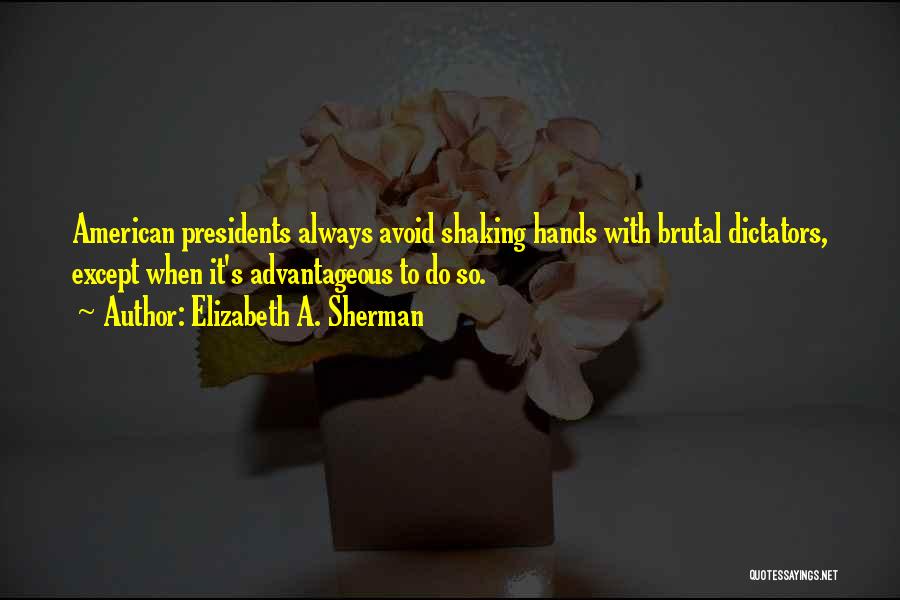 Elizabeth A. Sherman Quotes: American Presidents Always Avoid Shaking Hands With Brutal Dictators, Except When It's Advantageous To Do So.