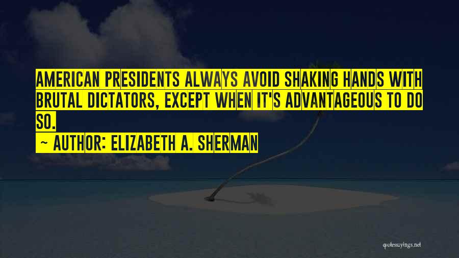 Elizabeth A. Sherman Quotes: American Presidents Always Avoid Shaking Hands With Brutal Dictators, Except When It's Advantageous To Do So.