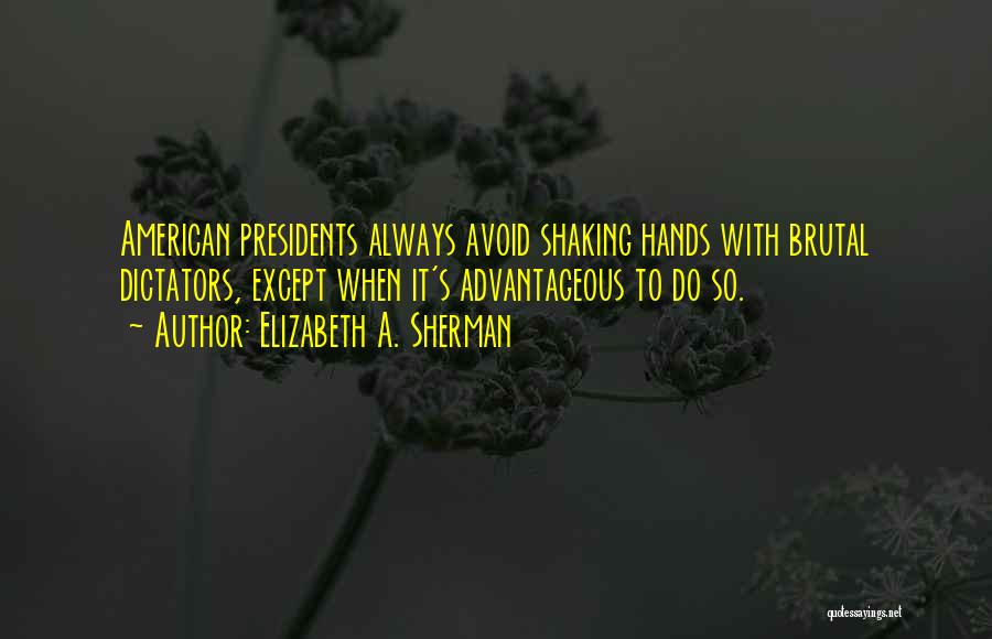 Elizabeth A. Sherman Quotes: American Presidents Always Avoid Shaking Hands With Brutal Dictators, Except When It's Advantageous To Do So.