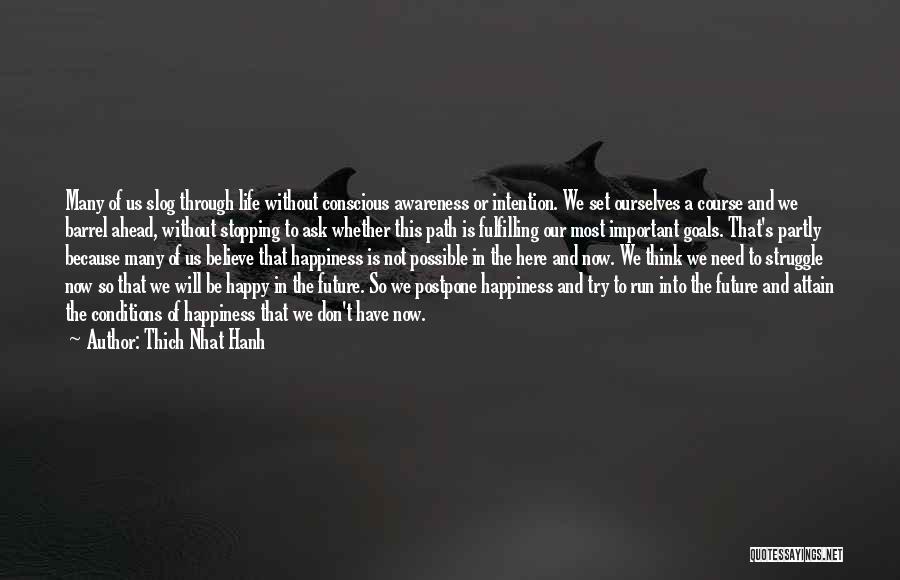Thich Nhat Hanh Quotes: Many Of Us Slog Through Life Without Conscious Awareness Or Intention. We Set Ourselves A Course And We Barrel Ahead,