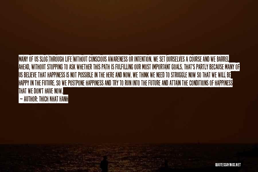 Thich Nhat Hanh Quotes: Many Of Us Slog Through Life Without Conscious Awareness Or Intention. We Set Ourselves A Course And We Barrel Ahead,