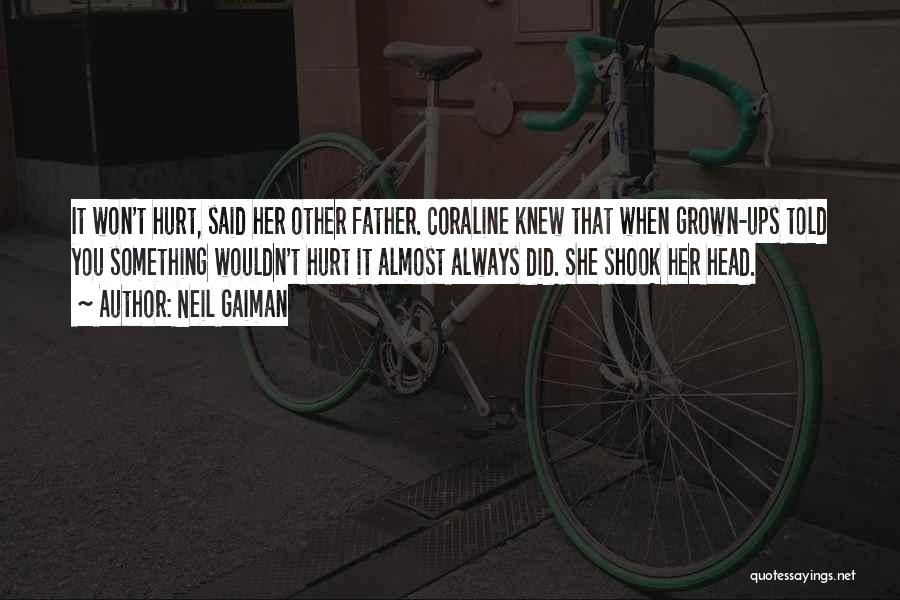 Neil Gaiman Quotes: It Won't Hurt, Said Her Other Father. Coraline Knew That When Grown-ups Told You Something Wouldn't Hurt It Almost Always