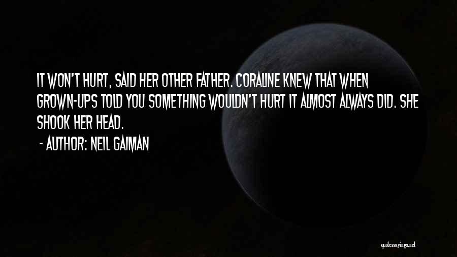 Neil Gaiman Quotes: It Won't Hurt, Said Her Other Father. Coraline Knew That When Grown-ups Told You Something Wouldn't Hurt It Almost Always