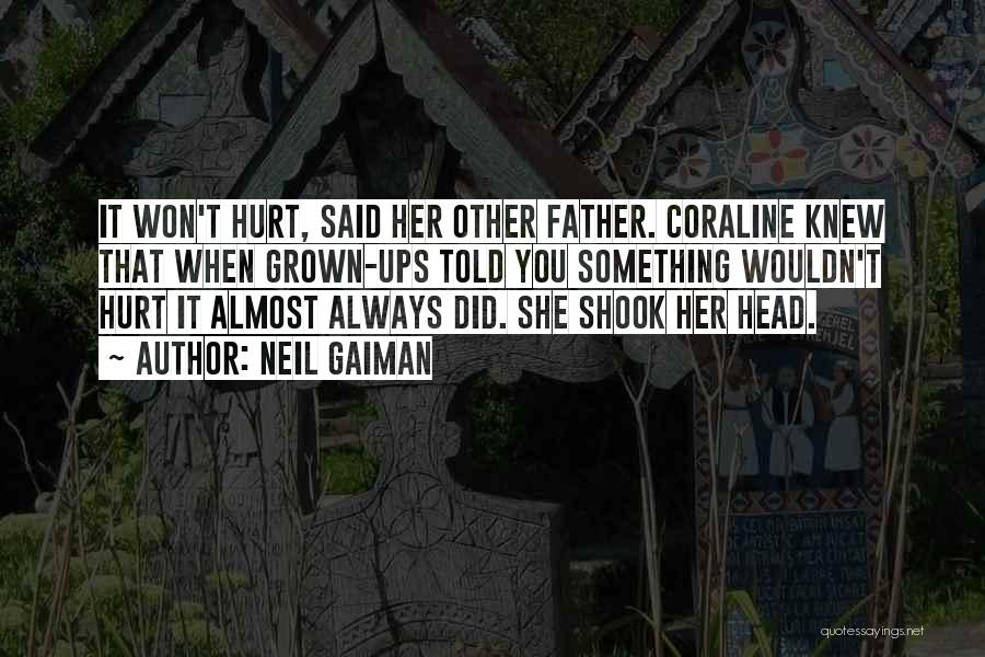 Neil Gaiman Quotes: It Won't Hurt, Said Her Other Father. Coraline Knew That When Grown-ups Told You Something Wouldn't Hurt It Almost Always