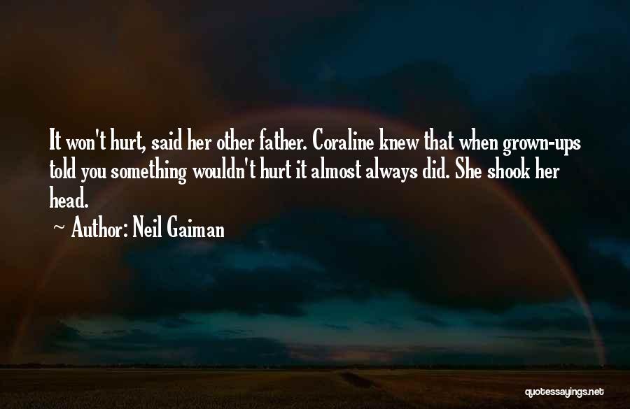 Neil Gaiman Quotes: It Won't Hurt, Said Her Other Father. Coraline Knew That When Grown-ups Told You Something Wouldn't Hurt It Almost Always