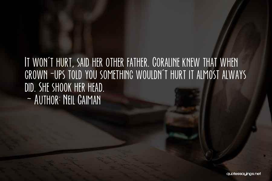 Neil Gaiman Quotes: It Won't Hurt, Said Her Other Father. Coraline Knew That When Grown-ups Told You Something Wouldn't Hurt It Almost Always