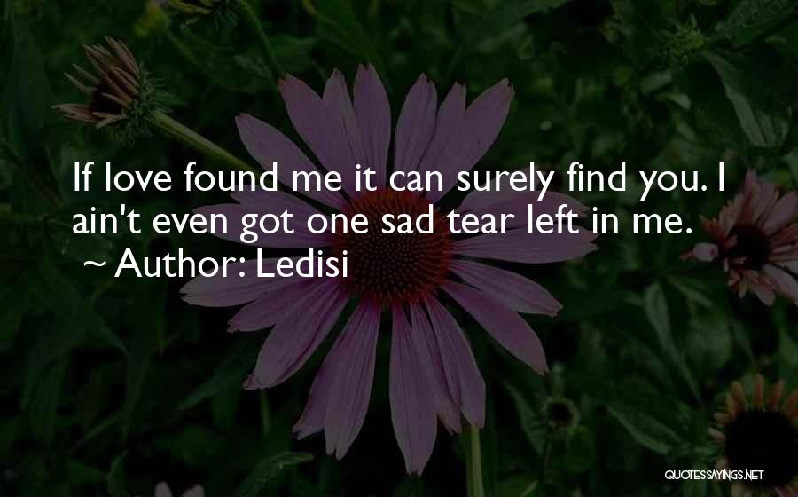 Ledisi Quotes: If Love Found Me It Can Surely Find You. I Ain't Even Got One Sad Tear Left In Me.