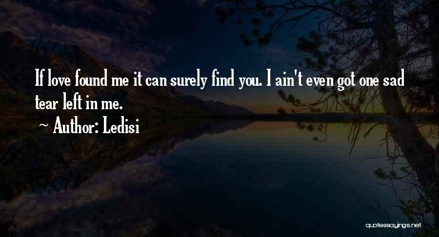 Ledisi Quotes: If Love Found Me It Can Surely Find You. I Ain't Even Got One Sad Tear Left In Me.