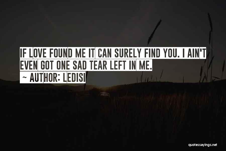 Ledisi Quotes: If Love Found Me It Can Surely Find You. I Ain't Even Got One Sad Tear Left In Me.