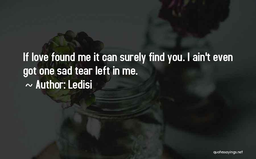 Ledisi Quotes: If Love Found Me It Can Surely Find You. I Ain't Even Got One Sad Tear Left In Me.