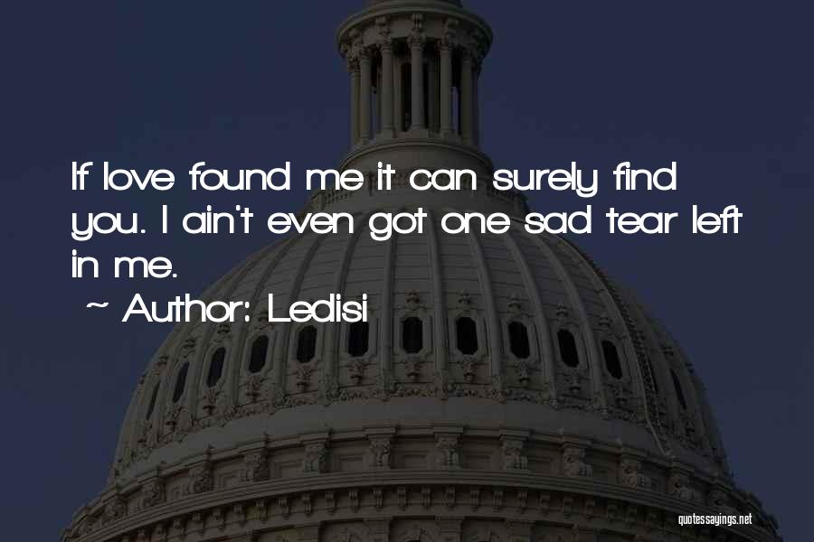 Ledisi Quotes: If Love Found Me It Can Surely Find You. I Ain't Even Got One Sad Tear Left In Me.