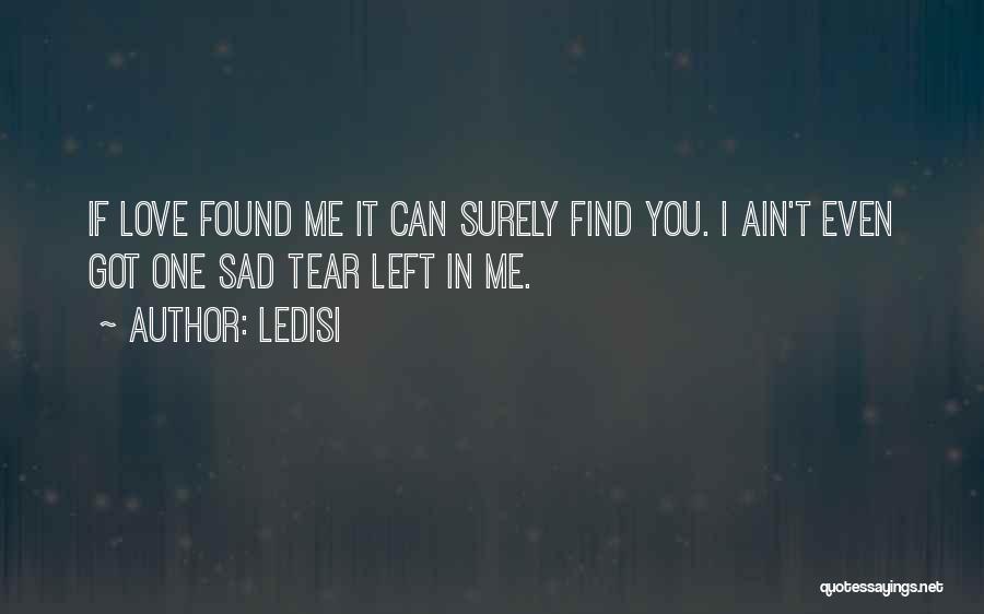 Ledisi Quotes: If Love Found Me It Can Surely Find You. I Ain't Even Got One Sad Tear Left In Me.