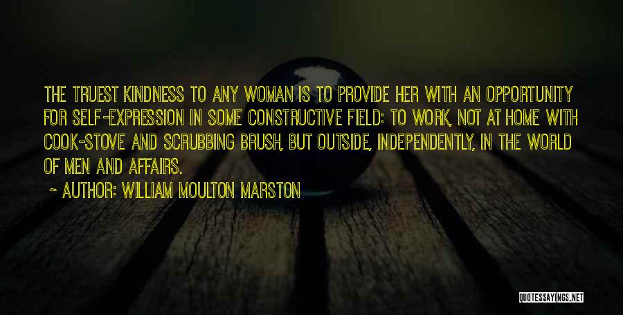 William Moulton Marston Quotes: The Truest Kindness To Any Woman Is To Provide Her With An Opportunity For Self-expression In Some Constructive Field: To