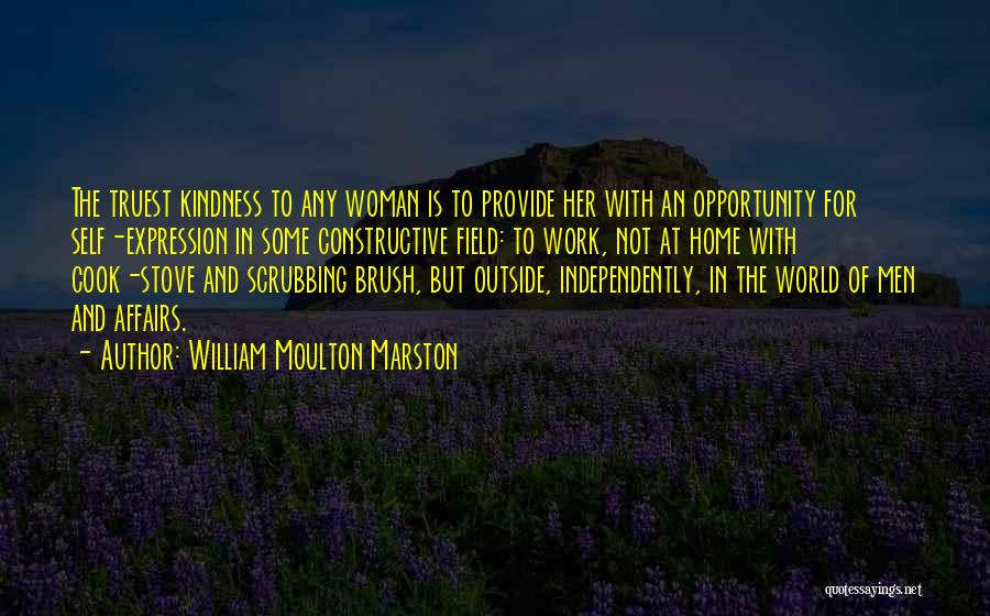 William Moulton Marston Quotes: The Truest Kindness To Any Woman Is To Provide Her With An Opportunity For Self-expression In Some Constructive Field: To