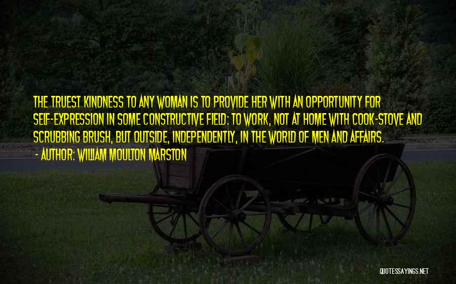 William Moulton Marston Quotes: The Truest Kindness To Any Woman Is To Provide Her With An Opportunity For Self-expression In Some Constructive Field: To