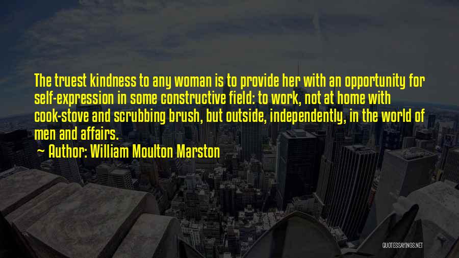 William Moulton Marston Quotes: The Truest Kindness To Any Woman Is To Provide Her With An Opportunity For Self-expression In Some Constructive Field: To