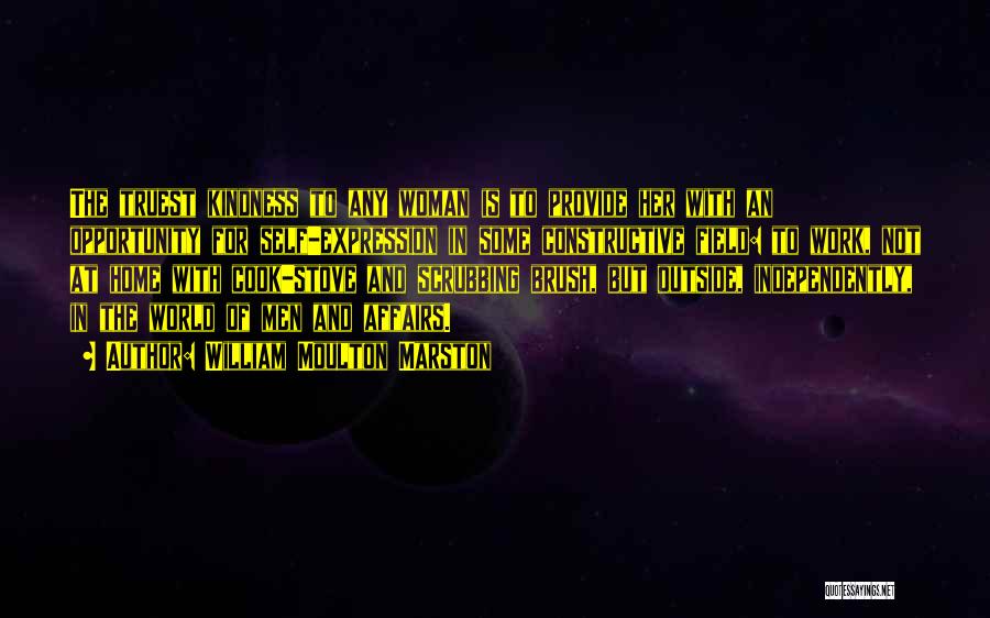 William Moulton Marston Quotes: The Truest Kindness To Any Woman Is To Provide Her With An Opportunity For Self-expression In Some Constructive Field: To
