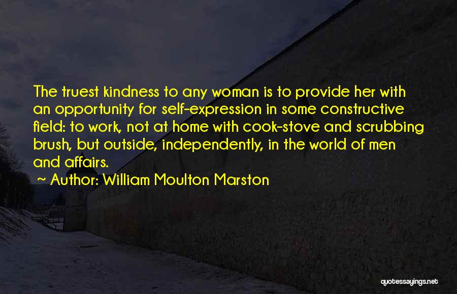 William Moulton Marston Quotes: The Truest Kindness To Any Woman Is To Provide Her With An Opportunity For Self-expression In Some Constructive Field: To