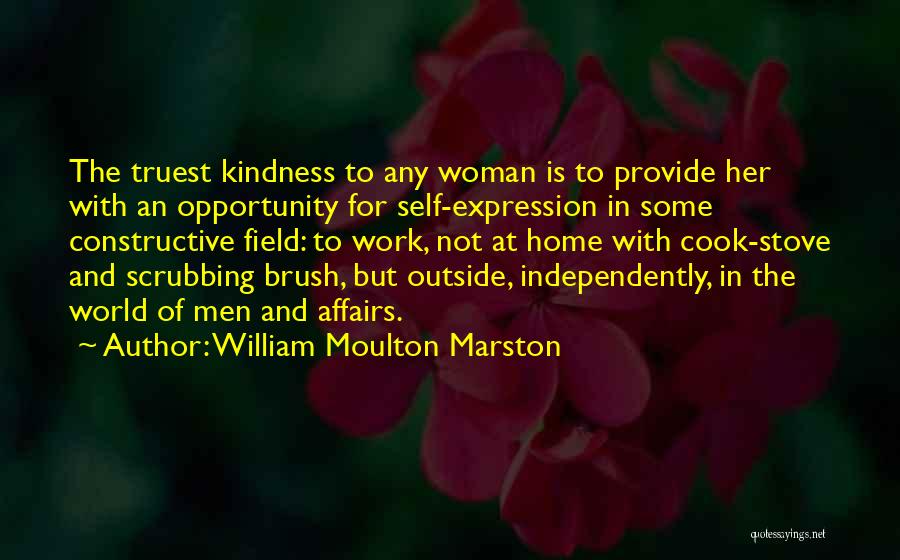 William Moulton Marston Quotes: The Truest Kindness To Any Woman Is To Provide Her With An Opportunity For Self-expression In Some Constructive Field: To