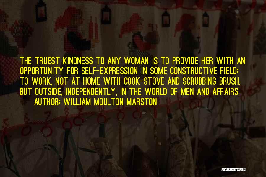 William Moulton Marston Quotes: The Truest Kindness To Any Woman Is To Provide Her With An Opportunity For Self-expression In Some Constructive Field: To