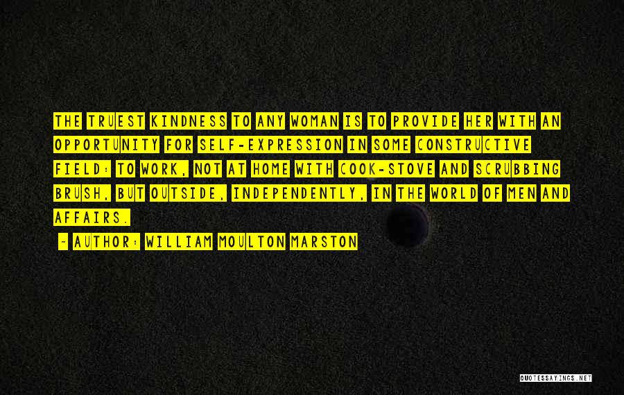 William Moulton Marston Quotes: The Truest Kindness To Any Woman Is To Provide Her With An Opportunity For Self-expression In Some Constructive Field: To