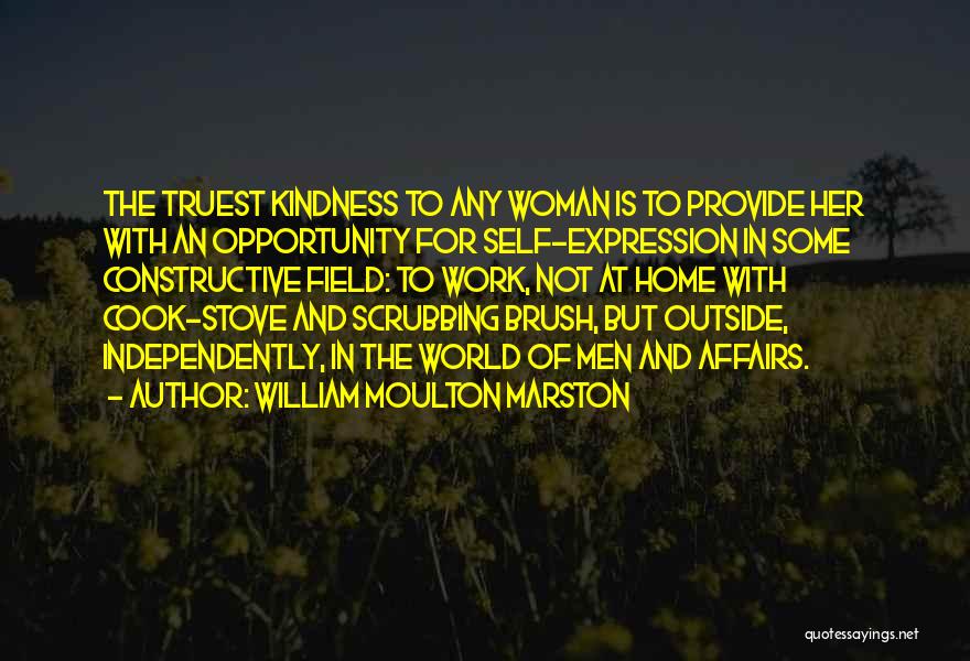 William Moulton Marston Quotes: The Truest Kindness To Any Woman Is To Provide Her With An Opportunity For Self-expression In Some Constructive Field: To