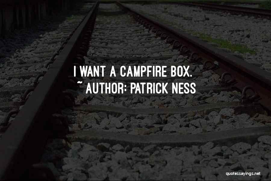 Patrick Ness Quotes: I Want A Campfire Box.