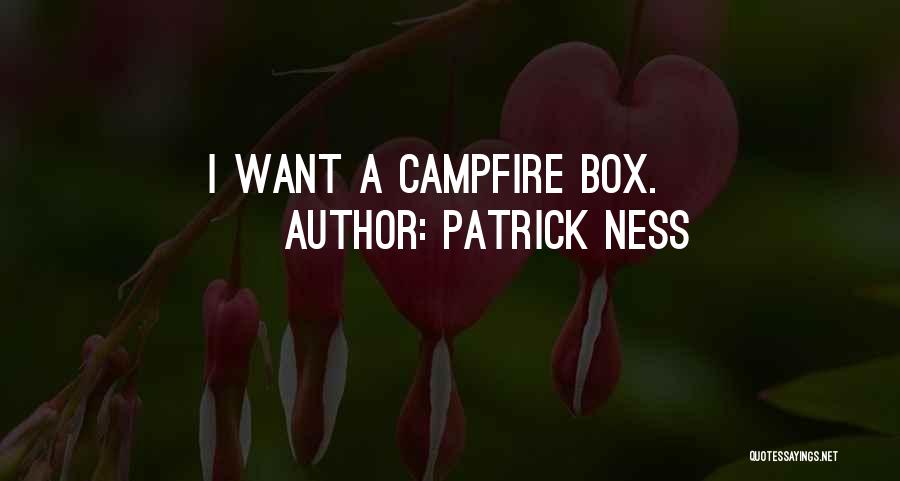 Patrick Ness Quotes: I Want A Campfire Box.