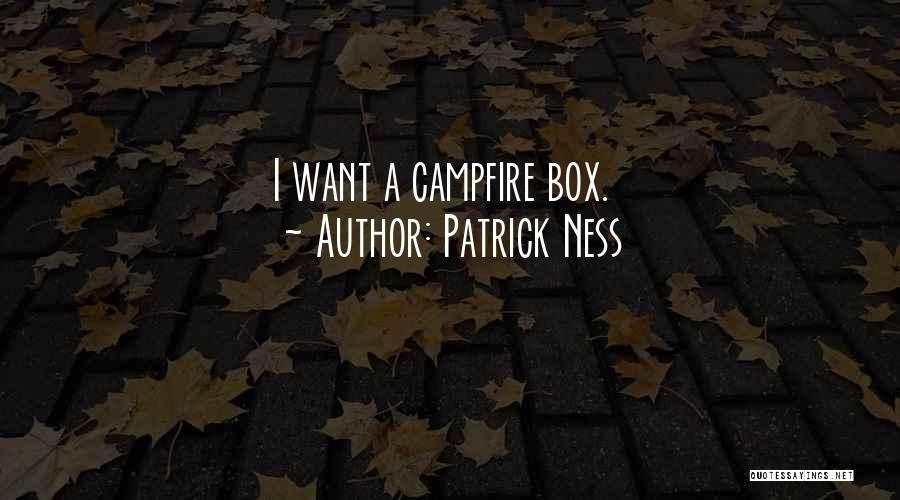 Patrick Ness Quotes: I Want A Campfire Box.
