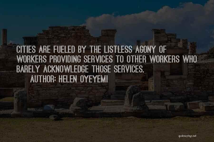 Helen Oyeyemi Quotes: Cities Are Fueled By The Listless Agony Of Workers Providing Services To Other Workers Who Barely Acknowledge Those Services.